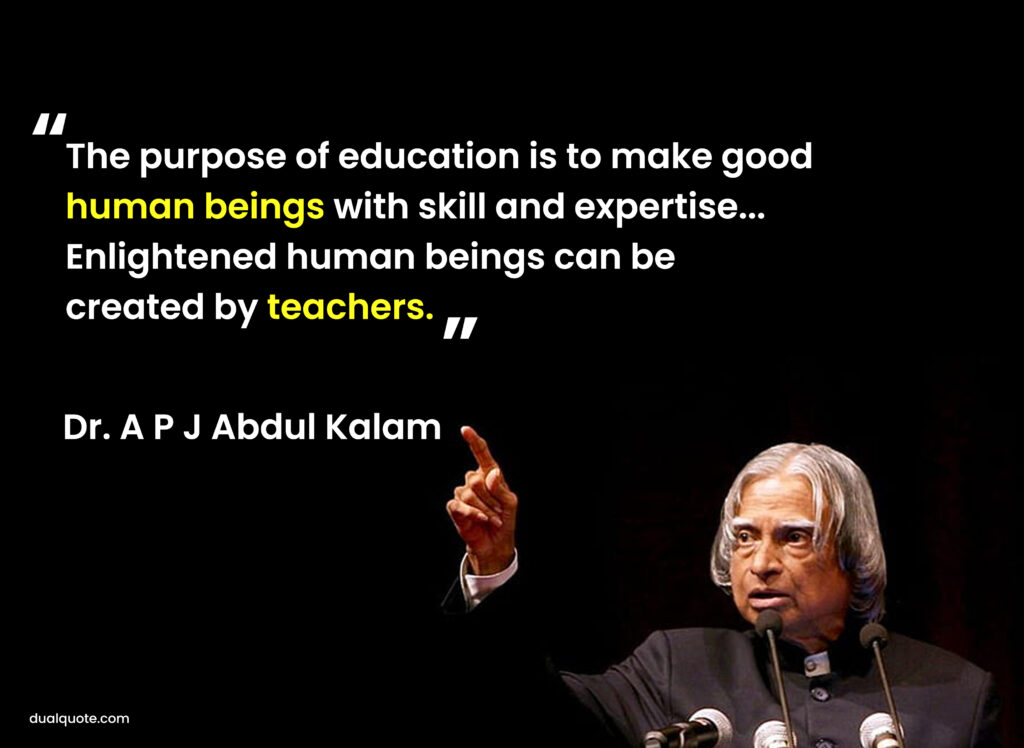 the purpose of education is to make good human beings with skill and expertise... enlightened human beings can be created by teachers